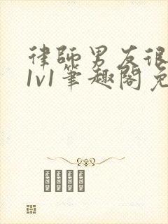 律师男友很难撩1v1笔趣阁免费阅读