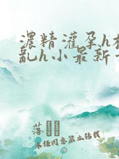 浓精灌孕h校园乱h小最新章节