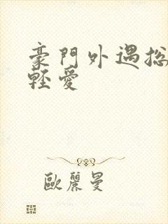 豪门外遇总裁轻轻爱