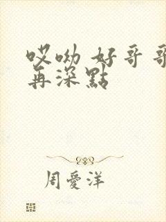哎呦 好哥哥 再深点