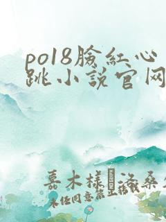 po18脸红心跳小说官网无弹窗
