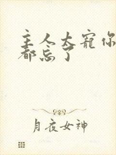 主人太宠你规矩都忘了