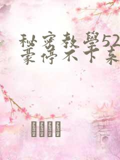 秘密教学52子豪停不下来了免费阅读