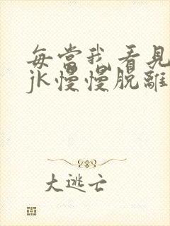 每当我看见她的jk慢慢脱离