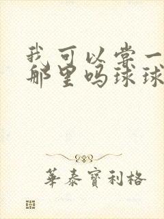 我可以尝一下你那里吗球球