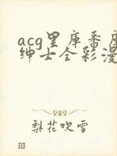acg里库番库绅士全彩漫画
