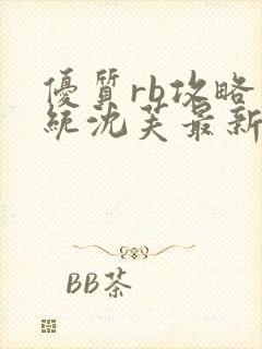 优质rb攻略系统沈芙最新章节更新