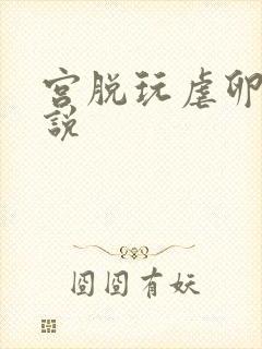 宫脱玩虐卵巢小说