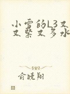 小雪的L3又嫩又紧又多水图