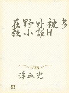 在野外被多人调教小说H