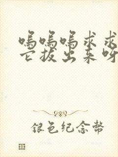 呜呜呜求求你把它拔出来呀