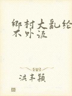 乡村大乱纶肥水不外流