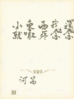 小东西我还没动就喊疼念念