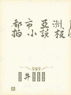 都市 亚洲 自拍 小说 校园