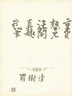 我真没想重生啊笔趣阁免费阅读