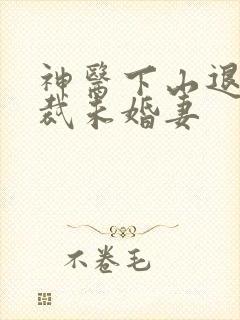 神医下山退婚总裁未婚妻
