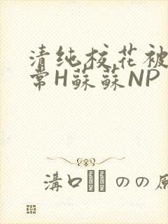 清纯校花被脔日常H苏苏NP