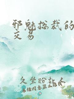 邪魅总裁的冷酷交易