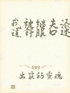 我被继夫添我阳道舒服口述