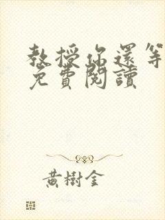 教授你还等什么免费阅读