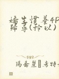 娇生惯养4PH归寻(矜以)
