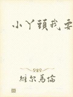 小丫头我要你