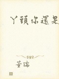 丫头你还是个处