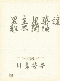 男主用药让女主离不开他