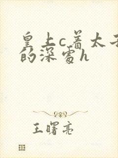 皇上c着太子妃的深处h