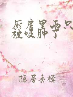 厨房里两只乳头被吸肿了