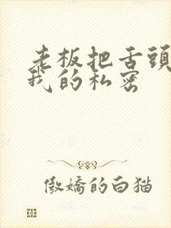 老板把舌头伸进我的私密