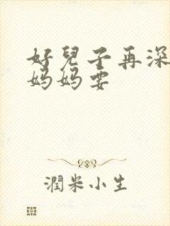 好儿子再深一点妈妈要