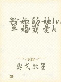 粉嫩的她1v1军婚霸爱h