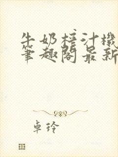 牛奶榨汁机po笔趣阁最新更新内容