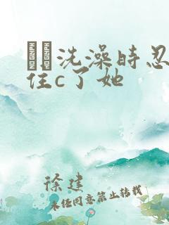 妺妺洗澡时忍不住c了她