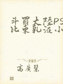 斗罗大陆PS比比东乳液小说