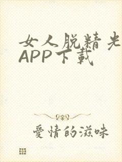 女人脱精光直播APP下载