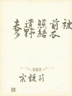 夫遗照前被侵波多野结衣