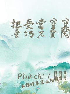 把受当宝宝一样养污免费阅读