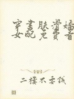 穿书肤滑娇软糯女配免费看