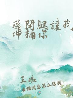 迈开腿让我的坤坤桶你