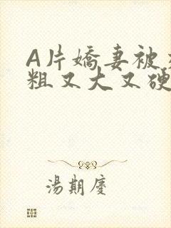 A片娇妻被交换粗又大又硬V