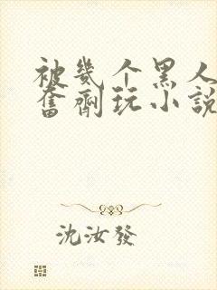 被几个黑人下兴奋剂玩小说