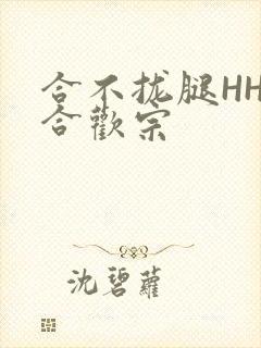 合不拢腿HHH合欢宗