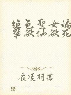 绝色圣女娇喘撞击欲仙欲死