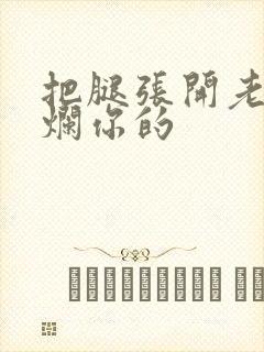 把腿张开老子臊烂你的