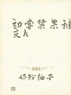初尝禁果稚嫩宫交h