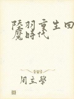 陆羽重生回到神魔时代