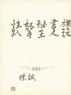 性奴秘书裸侍跪趴等主人玩