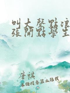 叫大声点浪货腿张开点学生